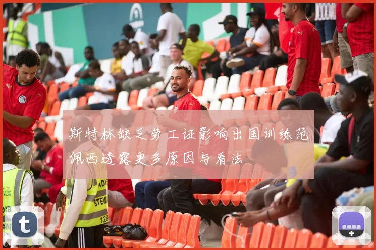 斯特林缺乏劳工证影响出国训练范佩西透露更多原因与看法