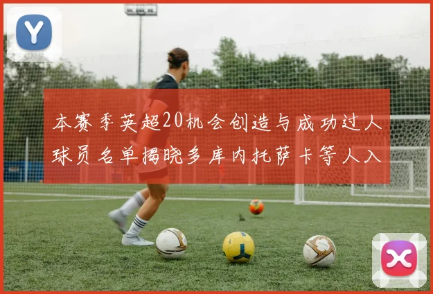 本赛季英超20机会创造与成功过人球员名单揭晓多库内托萨卡等人入选