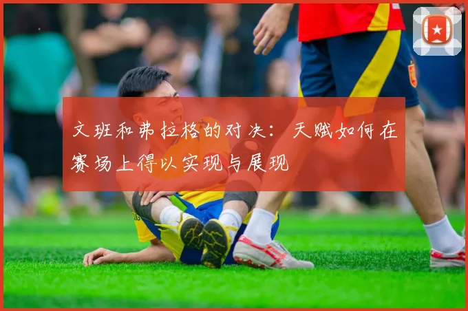 文班和弗拉格的对决：天赋如何在赛场上得以实现与展现