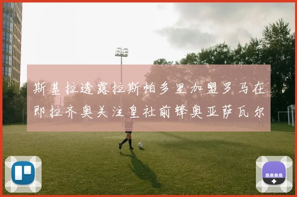 斯基拉透露拉斯帕多里加盟罗马在即拉齐奥关注皇社前锋奥亚萨瓦尔