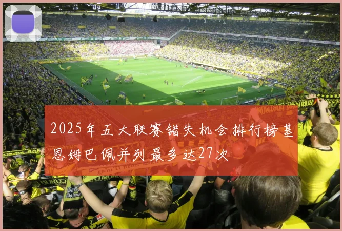 2025年五大联赛错失机会排行榜基恩姆巴佩并列最多达27次