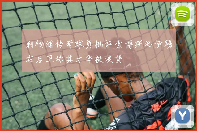 利物浦传奇球员批评索博斯洛伊踢右后卫称其才华被浪费