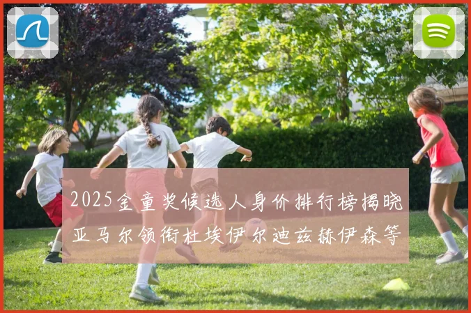 2025金童奖候选人身价排行榜揭晓亚马尔领衔杜埃伊尔迪兹赫伊森等人入围