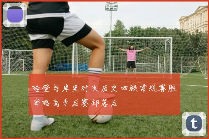 哈登与库里对决历史回顾常规赛胜率略高季后赛却落后