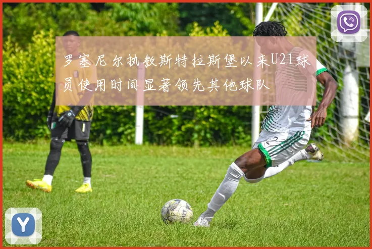 罗塞尼尔执教斯特拉斯堡以来U21球员使用时间显著领先其他球队