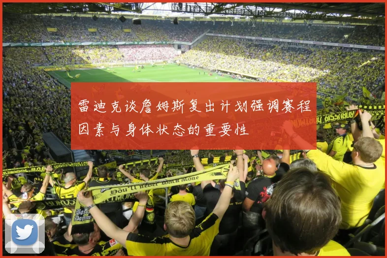 雷迪克谈詹姆斯复出计划强调赛程因素与身体状态的重要性