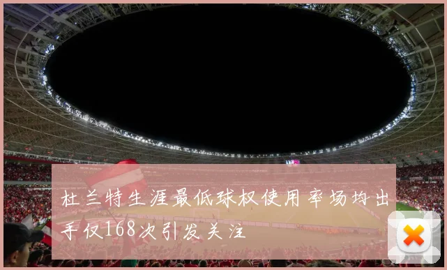 杜兰特生涯最低球权使用率场均出手仅168次引发关注