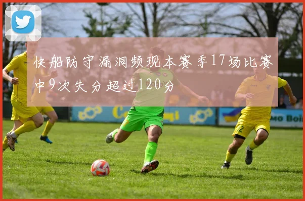 快船防守漏洞频现本赛季17场比赛中9次失分超过120分