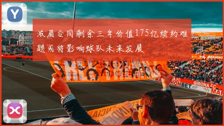 浓眉合同剩余三年价值175亿续约难题或将影响球队未来发展