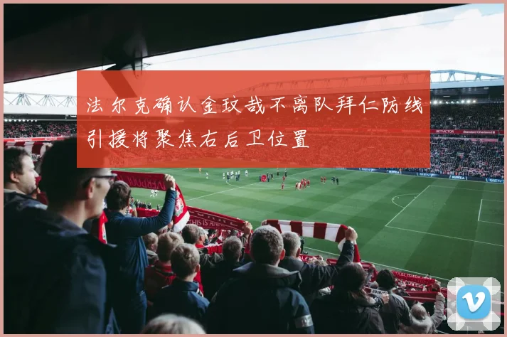 法尔克确认金玟哉不离队拜仁防线引援将聚焦右后卫位置