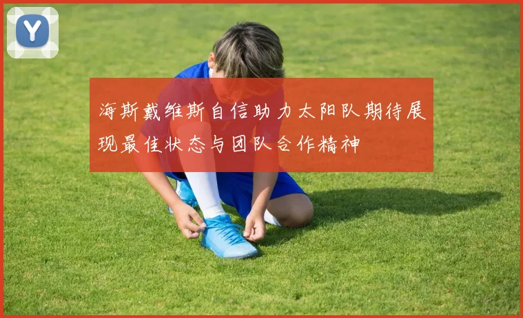 海斯戴维斯自信助力太阳队期待展现最佳状态与团队合作精神