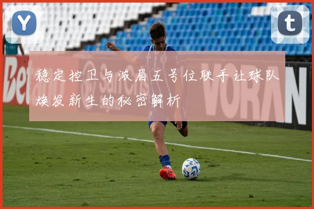稳定控卫与浓眉五号位联手让球队焕发新生的秘密解析