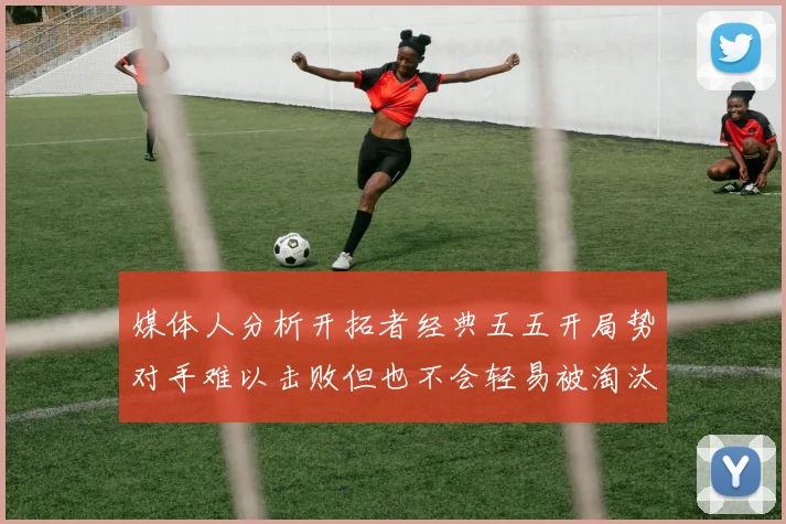 媒体人分析开拓者经典五五开局势对手难以击败但也不会轻易被淘汰
