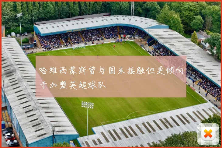 哈维西蒙斯曾与国米接触但更倾向于加盟英超球队